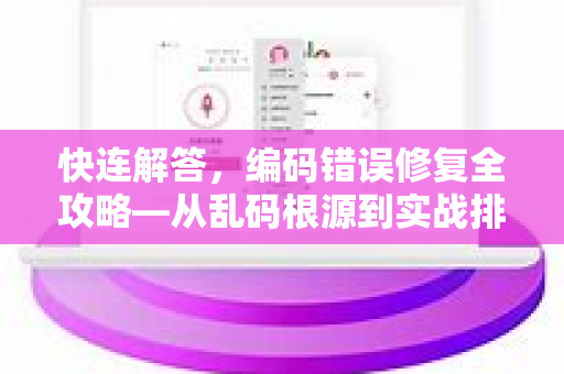 快连解答，编码错误修复全攻略—从乱码根源到实战排查