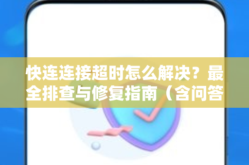 快连连接超时怎么解决？最全排查与修复指南（含问答）