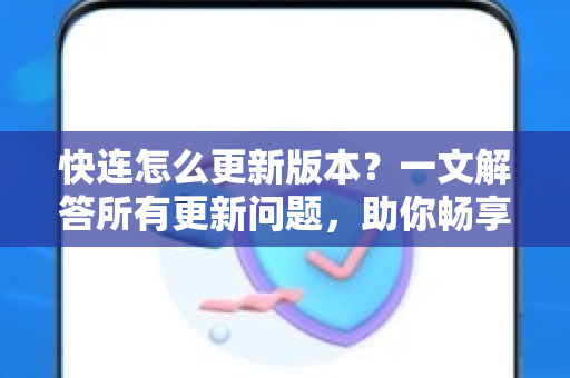 快连怎么更新版本？一文解答所有更新问题，助你畅享稳定连接