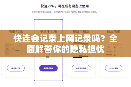 快连会记录上网记录吗？全面解答你的隐私担忧