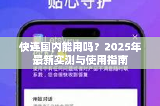 快连国内能用吗？2025年最新实测与使用指南