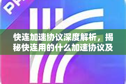 快连加速协议深度解析，揭秘快连用的什么加速协议及其优势