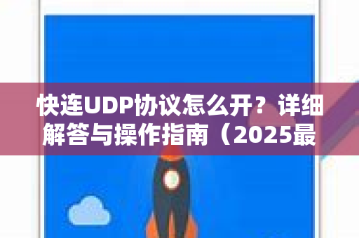 快连UDP协议怎么开？详细解答与操作指南（2025最新版）
