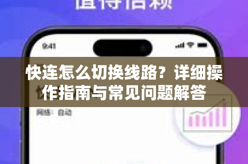 快连怎么切换线路？详细操作指南与常见问题解答