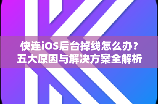 快连iOS后台掉线怎么办？五大原因与解决方案全解析