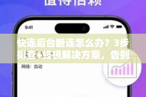 快连后台断连怎么办？3步排查+终极解决方案，告别掉线烦恼