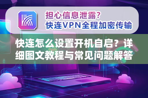 快连怎么设置开机自启？详细图文教程与常见问题解答