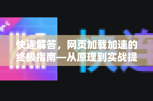 快连解答，网页加载加速的终极指南—从原理到实战提升网站速度