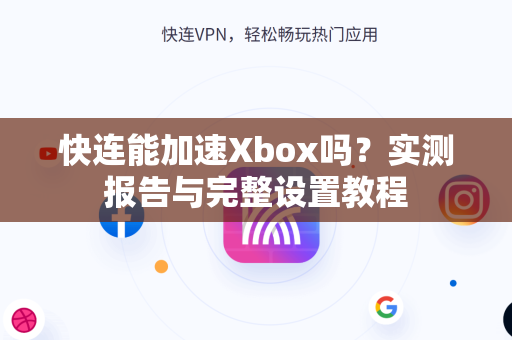 快连能加速Xbox吗？实测报告与完整设置教程