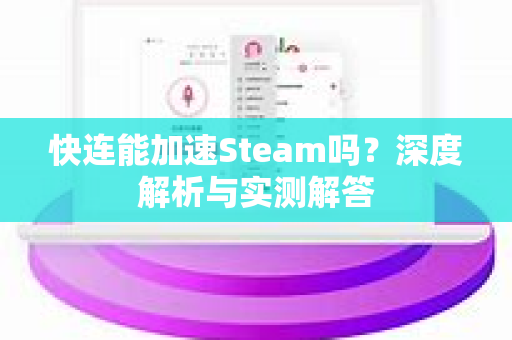 快连能加速Steam吗？深度解析与实测解答