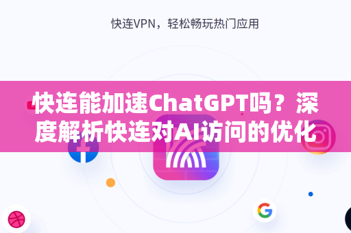 快连能加速ChatGPT吗？深度解析快连对AI访问的优化作用