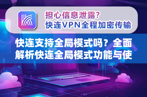 快连支持全局模式吗？全面解析快连全局模式功能与使用技巧
