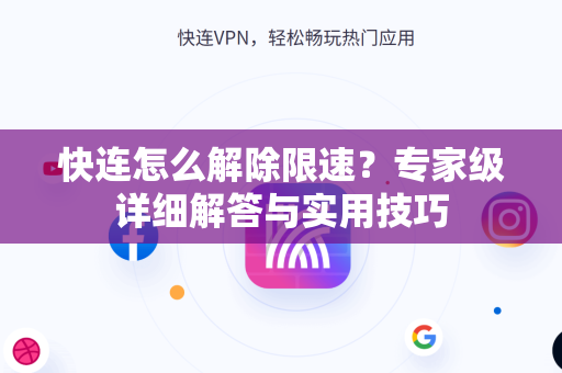 快连怎么解除限速？专家级详细解答与实用技巧