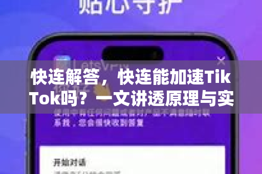 快连解答，快连能加速TikTok吗？一文讲透原理与实测效果