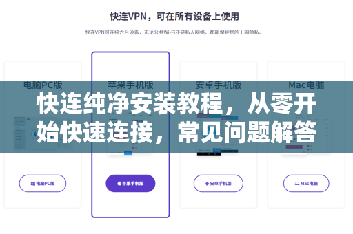快连纯净安装教程，从零开始快速连接，常见问题解答