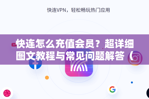 快连怎么充值会员？超详细图文教程与常见问题解答（2025最新版）
