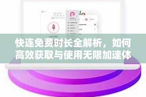快连免费时长全解析，如何高效获取与使用无限加速体验？