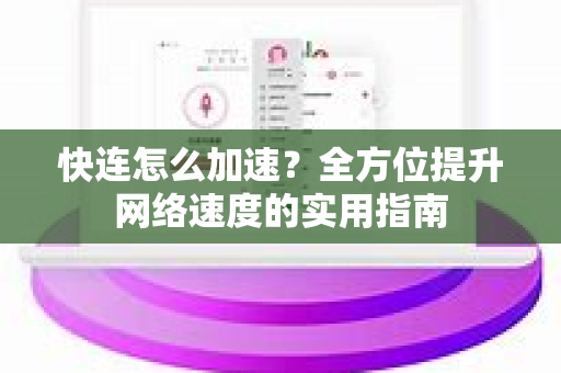 快连怎么加速？全方位提升网络速度的实用指南