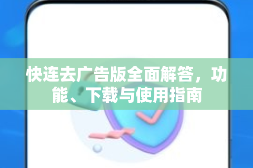 快连去广告版全面解答，功能、下载与使用指南