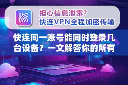 快连同一账号能同时登录几台设备？一文解答你的所有疑问