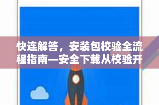 快连解答，安装包校验全流程指南—安全下载从校验开始