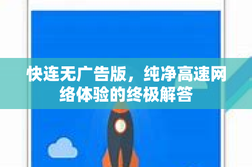 快连无广告版，纯净高速网络体验的终极解答