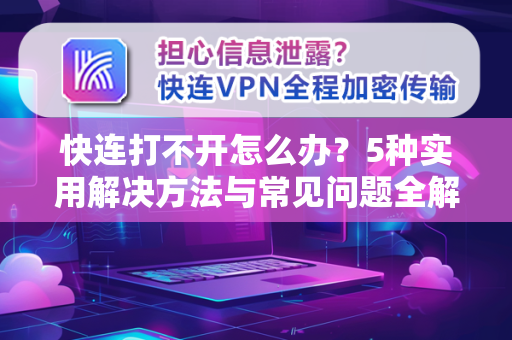 快连打不开怎么办？5种实用解决方法与常见问题全解析