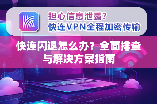 快连闪退怎么办？全面排查与解决方案指南