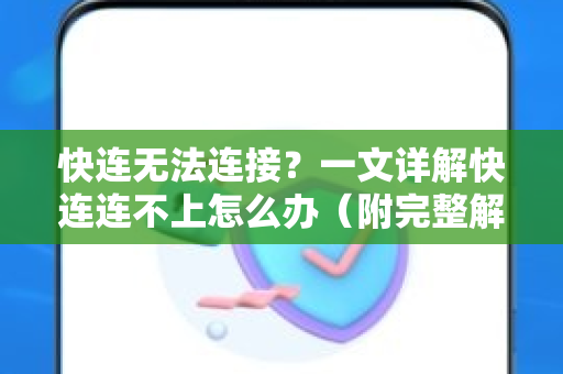 快连无法连接？一文详解快连连不上怎么办（附完整解决方案）