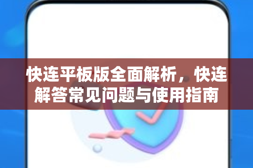 快连平板版全面解析，快连解答常见问题与使用指南