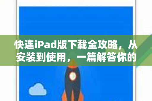 快连iPad版下载全攻略，从安装到使用，一篇解答你的所有疑惑