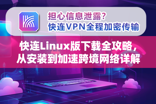 快连Linux版下载全攻略，从安装到加速跨境网络详解