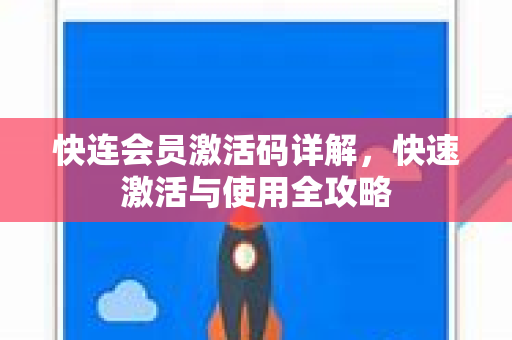 快连会员激活码详解，快速激活与使用全攻略