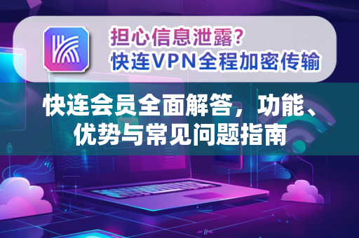 快连会员全面解答，功能、优势与常见问题指南
