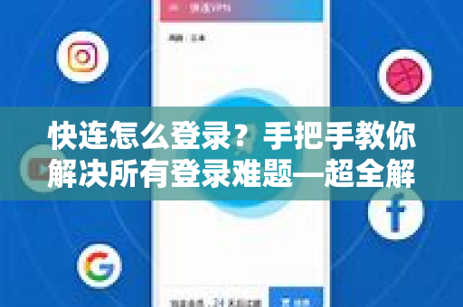 快连怎么登录？手把手教你解决所有登录难题—超全解答与操作指南