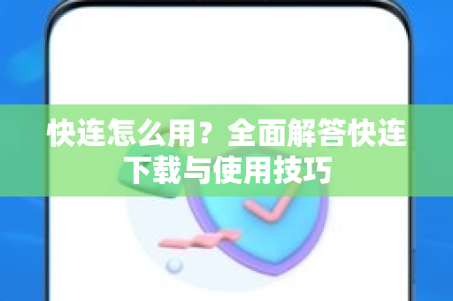 快连怎么用？全面解答快连下载与使用技巧