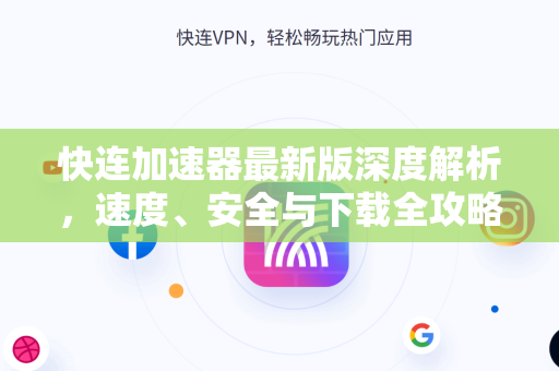 快连加速器最新版深度解析，速度、安全与下载全攻略
