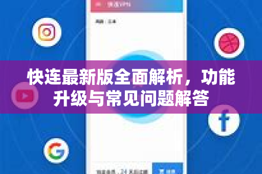 快连最新版全面解析，功能升级与常见问题解答