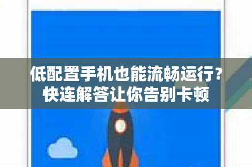 低配置手机也能流畅运行？快连解答让你告别卡顿