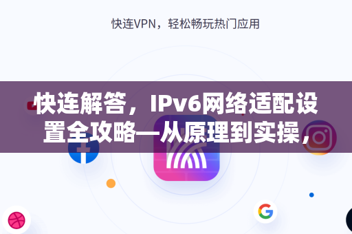 快连解答，IPv6网络适配设置全攻略—从原理到实操，轻松解决连接难题
