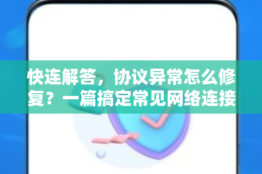 快连解答，协议异常怎么修复？一篇搞定常见网络连接问题