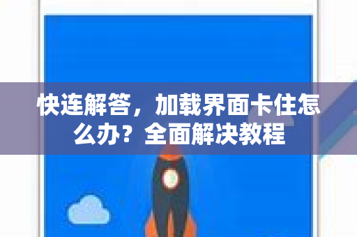 快连解答，加载界面卡住怎么办？全面解决教程