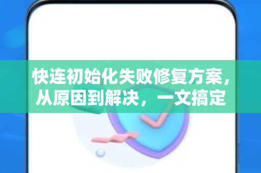快连初始化失败修复方案，从原因到解决，一文搞定