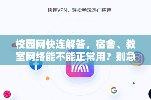 校园网快连解答，宿舍、教室网络能不能正常用？别急，这里有答案