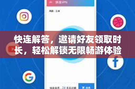 快连解答，邀请好友领取时长，轻松解锁无限畅游体验