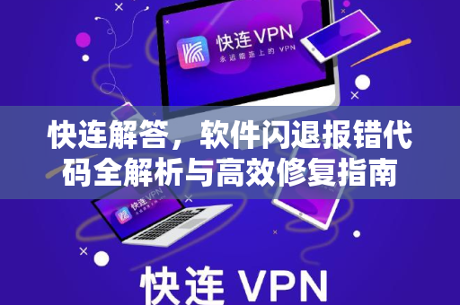 快连解答，软件闪退报错代码全解析与高效修复指南