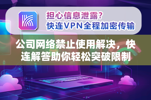 公司网络禁止使用解决，快连解答助你轻松突破限制