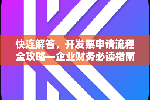 快连解答，开发票申请流程全攻略—企业财务必读指南