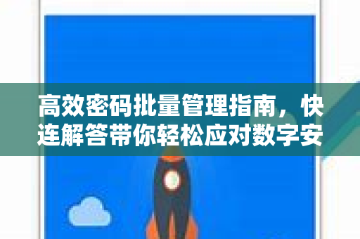 高效密码批量管理指南，快连解答带你轻松应对数字安全难题
