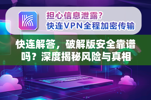 快连解答，破解版安全靠谱吗？深度揭秘风险与真相